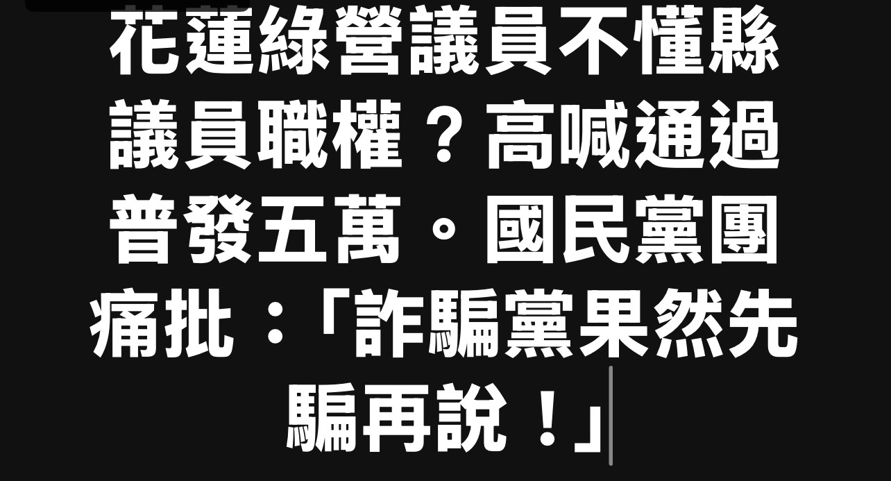 【花蓮綠營議員不懂縣議員職權？高喊透過普發五萬，國民黨痛批「詐騙黨果然先騙再說！」】缩略图